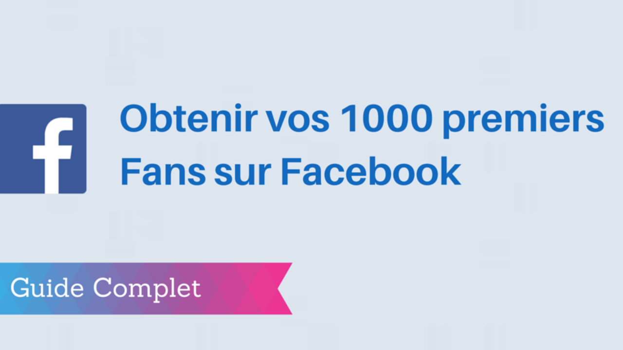 Obtenir Vos 1000 Premiers Fans Sur Facebook En 1 Mois Guide