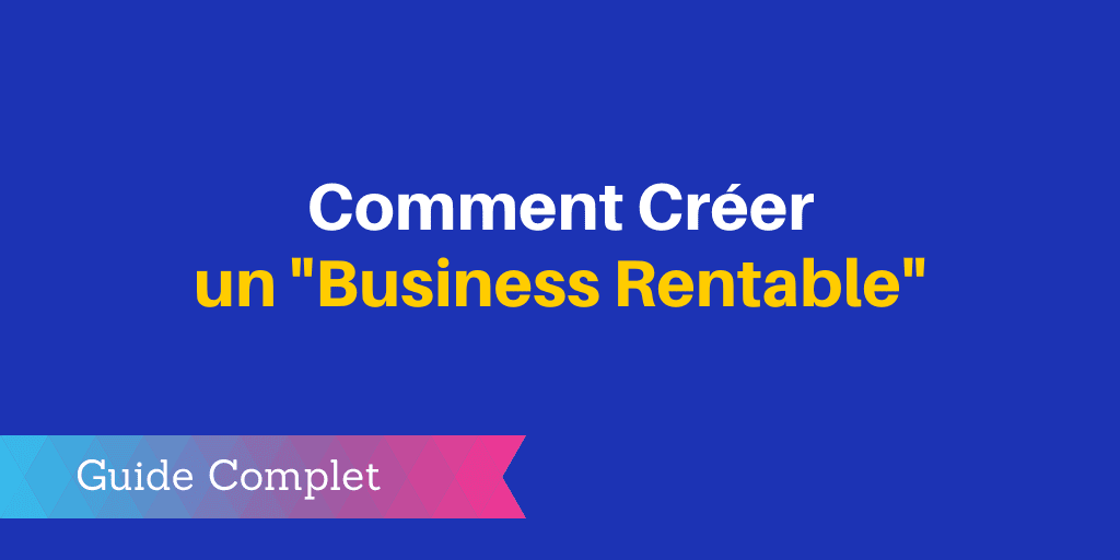 7 Clés pour Créer un Business Rentable [Guide Complet]
