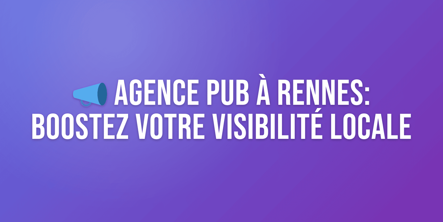 Agence Publicité Rennes : les Meilleures Agences pour Booster votre Visibilité