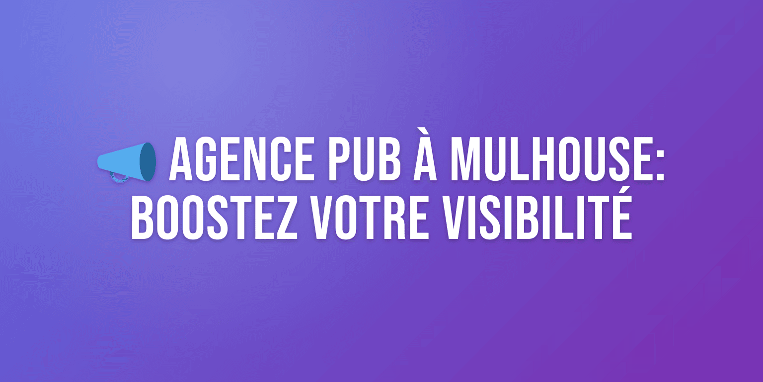 Agence Publicité Mulhouse : Boostez votre Visibilité avec les Meilleurs Experts