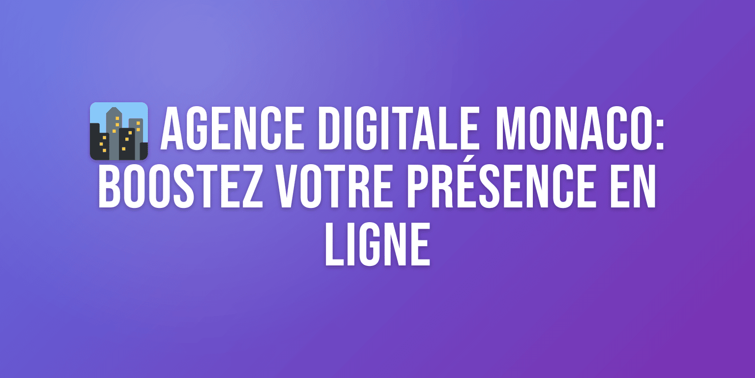 Agence Digitale Monaco : les Meilleures Agences pour Booster votre Présence en Ligne
