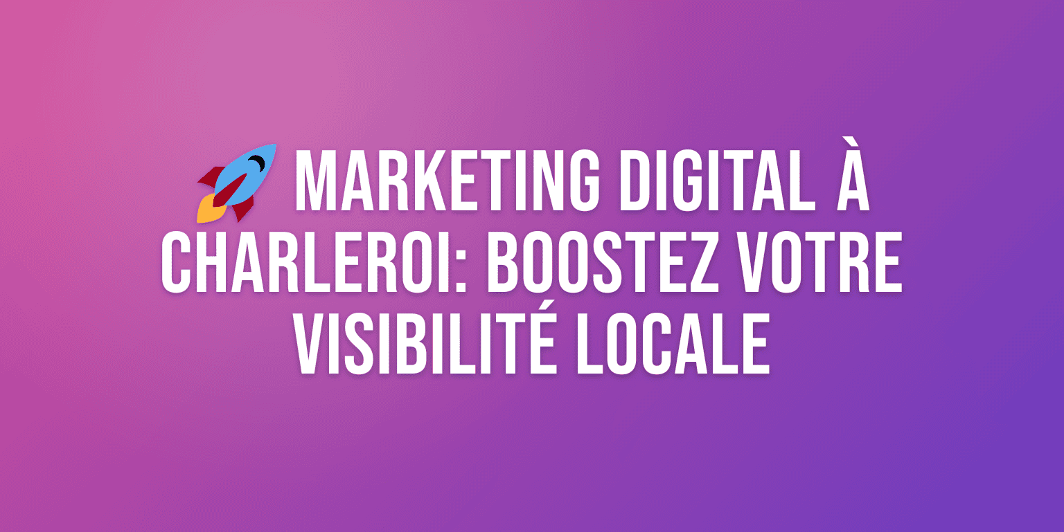 Agence Marketing Digital à Charleroi : Boostez votre Visibilité en ligne