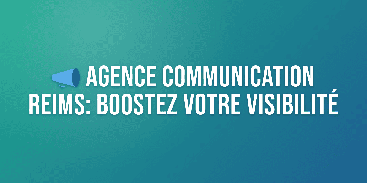 Agence Communication Reims : Boostez Votre Visibilité Locale