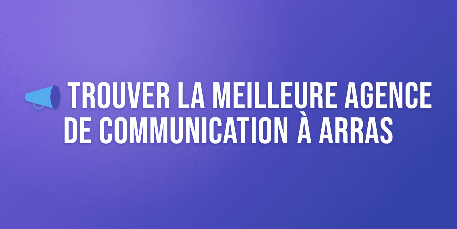 Agence de Communication Arras : les Meilleures Agences pour Booster votre Visibilité
