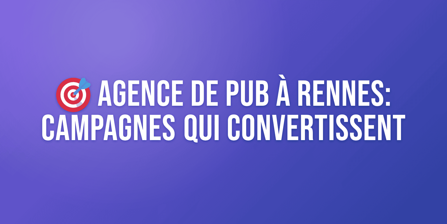 Agence de Pub à Rennes : Campagnes qui Convertissent et Résultats Mesurables