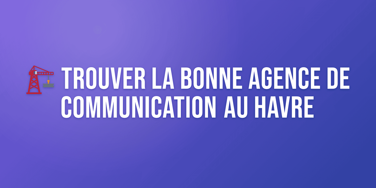 Agence de Communication au Havre : Trouvez le Bon Partenaire pour Vos Projets