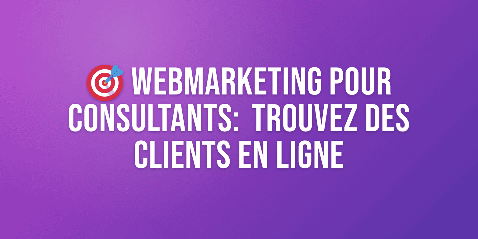 Webmarketing pour Consultants Indépendants : le Guide Complet pour Trouver des Clients en Ligne