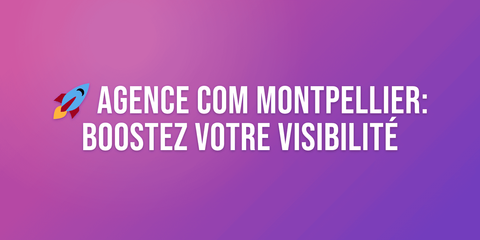 Agence de Communication à Montpellier : Boostez votre Visibilité