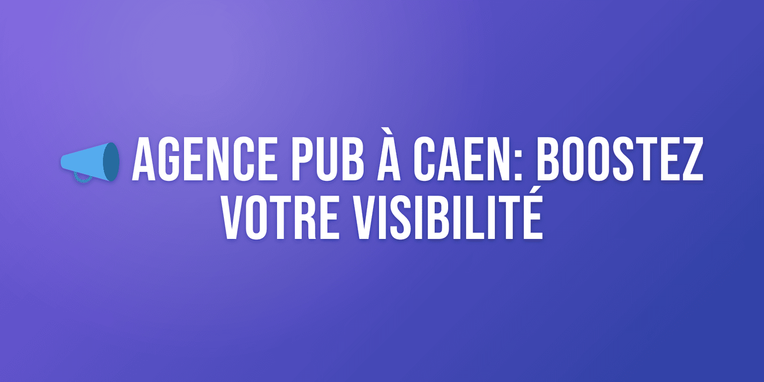 Agence Publicité Caen : Boostez votre Visibilité en Normandie