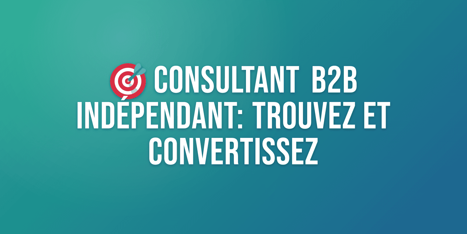 Consultant Acquisition Clients B2B Indépendant : le Guide Complet pour Trouver et Convertir