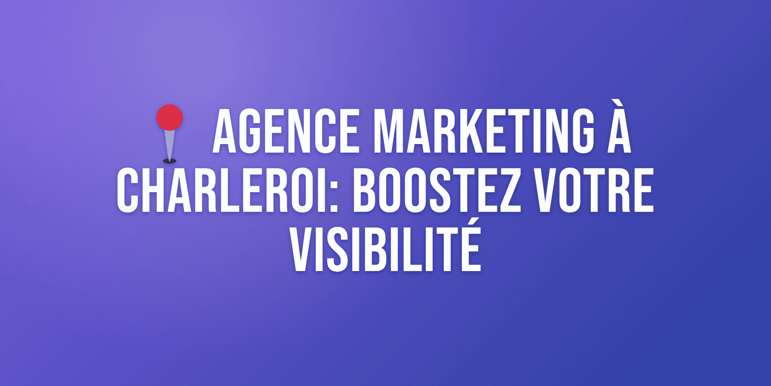 Agence Marketing Charleroi : Boostez votre Visibilité en Ligne